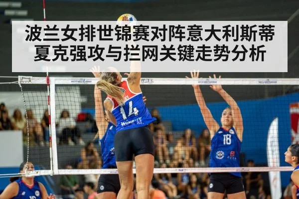 波兰女排世锦赛对阵意大利斯蒂夏克强攻与拦网关键走势分析