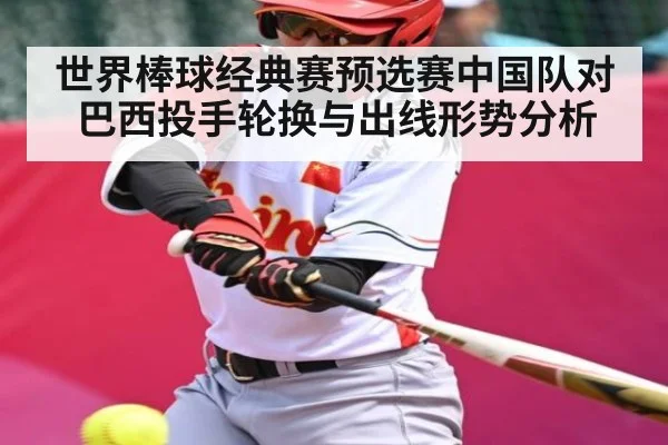 世界棒球经典赛预选赛中国队对巴西投手轮换与出线形势分析