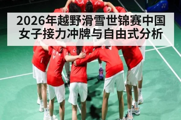 2026年越野滑雪世锦赛中国女子接力冲牌与自由式分析