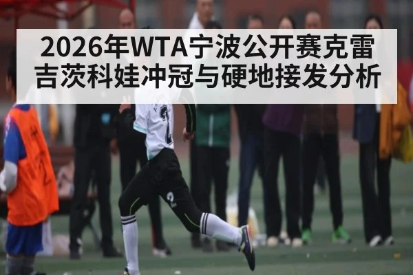 2026年WTA宁波公开赛克雷吉茨科娃冲冠与硬地接发分析